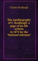 autobiography of C. Bradlaugh: a page of his life written in 1873 for the "National reformer"