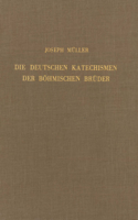 Die Deutschen Katechismen Der Böhmischen Brüder: Kritische Textausgabe Mit Kirchen- Und Dogmengeschichtlichen Untersuchungen Und Einer Abhandlung Über Das Schulwesen Der Böhmischen Brüder