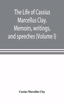 life of Cassius Marcellus Clay. Memoirs, writings, and speeches, showing his conduct in the overthrow of American slavery, the salvation of the Union, and the restoration of the autonomy of the states (Volume I)