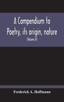 A Compendium To Poetry, Its Origin, Nature, And History Containing The Works Of The Poets Of All Times And Coutries, With Explanatory Notes, Synoptical Tables, A Chronological Digest And A Cupious Index (Volume Ii)