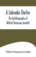 Labrador Doctor; The Autobiography of Wilfred Thomason Grenfell