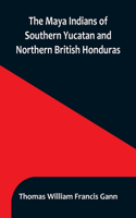 Maya Indians of Southern Yucatan and Northern British Honduras
