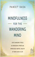 Mindfulness for the Wandering Mind: Life-Changing Tools for Managing Stress and Improving Mental Health at Work and in Life