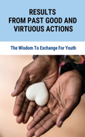 Results From Past Good And Virtuous Actions: The Wisdom To Exchange For Youth: A Treasure For Thought And Discourse