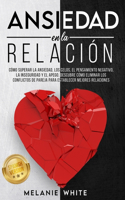 ANSIEDAD EN LA RELACIÓN [Anxiety in Relationship]: Cómo superar la ansiedad, los celos, el pensamiento negativo, manejar la inseguridad y el apego. Descubre cómo eliminar los conflictos de pareja par