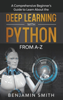 Deep Learning with Python: A Comprehensive Beginner's Guide to Learn the Realms of Deep Learning with Python from A-Z