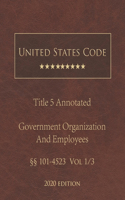 United States Code Annotated Title 5 Government Organization and Employees 2020 Edition §§101 - 4523 Vol 1/3