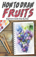 How To Draw Fruits Beginners Guide Step By Step: Learn drawing Quickly and Easily for Kids: apple, watermelon, apricot, peach, pear, pineapple, strawberry, kiwi, lemon, orange, banana, grape ... Dr(4 Learn to Draw for Toddlers)
