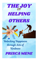 The Joy of Helping Others: Unlocking Happiness through Acts of Kindness