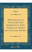 Memorias de Los Vireyes Que Han Gobernado El PerÃº, Durante El Tiempo del Coloniaje EspaÃ±ol (Classic Reprint)