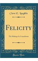 Felicity: The Making of a Comedienne (Classic Reprint)