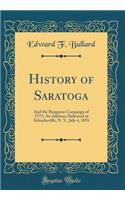 History of Saratoga: And the Burgoyne Campaign of 1777; An Address; Delivered at Schuylerville, N. Y., July 4, 1876 (Classic Reprint): And the Burgoyne Campaign of 1777; An Address; Delivered at Schuylerville, N. Y., July 4, 1876 (Classic Reprint)