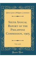 Sixth Annual Report of the Philippine Commission, 1905, Vol. 4 of 4 (Classic Reprint)