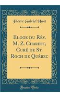 Eloge Du Rï¿½v. M. Z. Charest, Curï¿½ de St. Roch de Quï¿½bec (Classic Reprint)