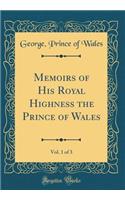 Memoirs of His Royal Highness the Prince of Wales, Vol. 1 of 3 (Classic Reprint)