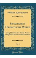 Shakspeare's Dramatische Werke, Vol. 4: KÃ¶nig Heinrich Der Achte; Romeo Und Julia; Ein Sommernachtstraum (Classic Reprint): KÃ¶nig Heinrich Der Achte; Romeo Und Julia; Ein Sommernachtstraum (Classic Reprint)