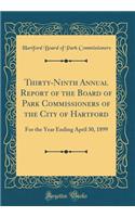 Thirty-Ninth Annual Report of the Board of Park Commissioners of the City of Hartford: For the Year Ending April 30, 1899 (Classic Reprint)