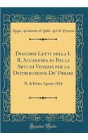 Discorsi Letti nella I. R. Accademia di Belle Arti di Venezia per la Distribuzione De' Premii: IL di Primo Agosto 1824 (Classic Reprint)