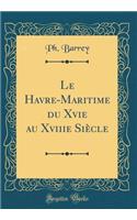 Le Havre-Maritime du Xvie au Xviiie Siècle (Classic Reprint)
