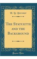 The Statuette and the Background (Classic Reprint)