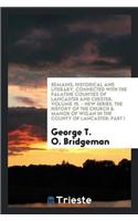 Remains, Historical and Literary, Connected with the Palatine Counties of Lancaster and Chester. Volume 15. - New Series. the History of the Church & Manor of Wigan in the County of Lancaster; Part I