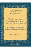 The Language of Titus Vespasian or the Destruction of Jerusalem: Ms. Pepys 37 (Magdalene College, Cambridge, N: O 2014) (Classic Reprint)