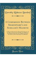 A Comparison Between Shakespeare's and Schiller's Macbeth: A Thesis Submitted in Partial Satisfaction of the Requirements for the Degree of Master of Letters at the University of California (Classic Reprint)