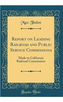 Report on Leading Railroad and Public Service Commissions: Made to California Railroad Commission (Classic Reprint)