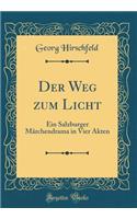 Der Weg Zum Licht: Ein Salzburger MÃ¤rchendrama in Vier Akten (Classic Reprint): Ein Salzburger MÃ¤rchendrama in Vier Akten (Classic Reprint)