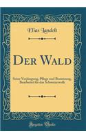 Der Wald: Seine Verjï¿½ngung, Pflege Und Benutzung, Bearbeitet Fï¿½r Das Schweizervolk (Classic Reprint)