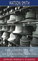 Chemistry of Hat Manufacturing (Esprios Classics): Lectures Delivered Before the Hat Manufacturers' Association