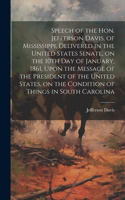 Speech of the Hon. Jefferson Davis, of Mississippi, Delivered in the United States Senate, on the 10th day of January, 1861, Upon the Message of the President of the United States, on the Condition of Things in South Carolina