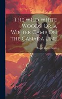 The Wild White Woods, Or, a Winter Camp On the Canada Line