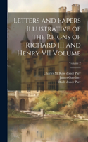 Letters and Papers Illustrative of the Reigns of Richard III and Henry VII Volume; Volume 2