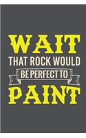 Wait That Rock Would Be Perfect To Paint: Lined Journal Notebook