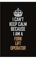 I Can't Keep Calm Because I Am A Fork Lift Operator