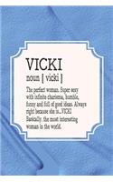 Vicki Noun [ Vicki ] the Perfect Woman Super Sexy with Infinite Charisma, Funny and Full of Good Ideas. Always Right Because She Is... Vicki: First Name Funny Sayings Personalized Customized Names Women Girl Mother's Day Gift Notebook Journal