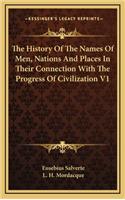 The History Of The Names Of Men, Nations And Places In Their Connection With The Progress Of Civilization V1