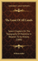 The Least Of All Lands: Seven Chapters On The Topography Of Palestine In Relation To Its History (1888)(English)