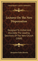 Lectures On The New Dispensation: Designed To Unfold And Elucidate The Leading Doctrines Of The New Church (1868)