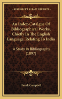 An Index-Catalgue Of Bibliographical Works, Chiefly In The English Language, Relating To India