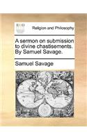 A sermon on submission to divine chastisements. By Samuel Savage.