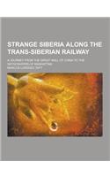 Strange Siberia Along the Trans-Siberian Railway; A Journey from the Great Wall of China to the Skyscrapers of Manhattan