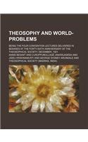Theosophy and World-Problems; Being the Four Convention Lectures Delivered in Benares at the Forty-Sixth Anniversary of the Theosophical Society, December, 1921