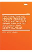 Soap-Making Manual; A Practical Handbook on the Raw Materials, Their Manipulation, Analysis and Control in the Modern Soap Plant