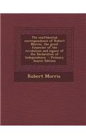 The Confidential Correspondence of Robert Morris, the Great Financier of the Revolution and Signer of the Declaration of Independence