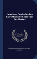 Herodian's Geschichte Des Kaiserthums Seit Dem Tode Des Markus