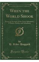 When the World Shook: Being an Account of the Great Adventure, of Bastin, Bickley and Arbuthnot (Classic Reprint)