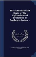 The Caledonians and Scots; or, The Highlanders and Lowlanders of Scotland; a Lecture ..