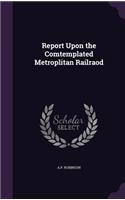 Report Upon the Comtemplated Metroplitan Railraod